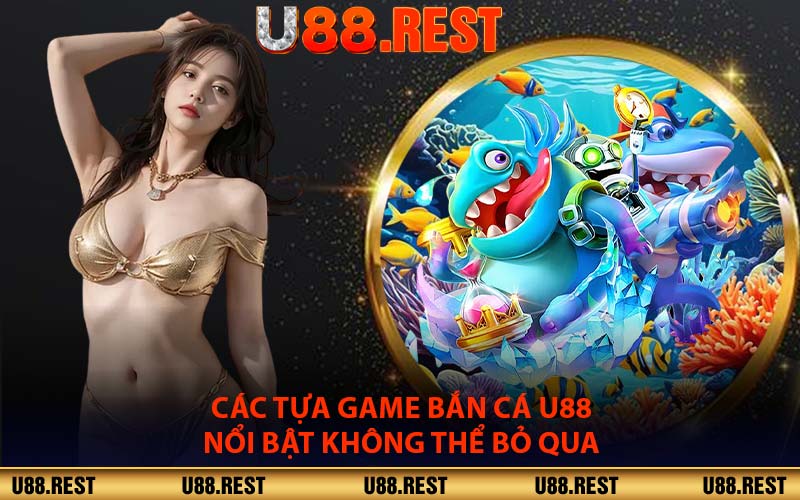 Các Tựa Game Bắn Cá U88 Nổi Bật Không Thể Bỏ Qua