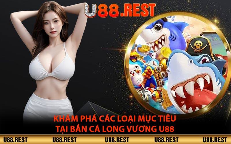 Khám phá các loại mục tiêu tại bắn cá long vương U88